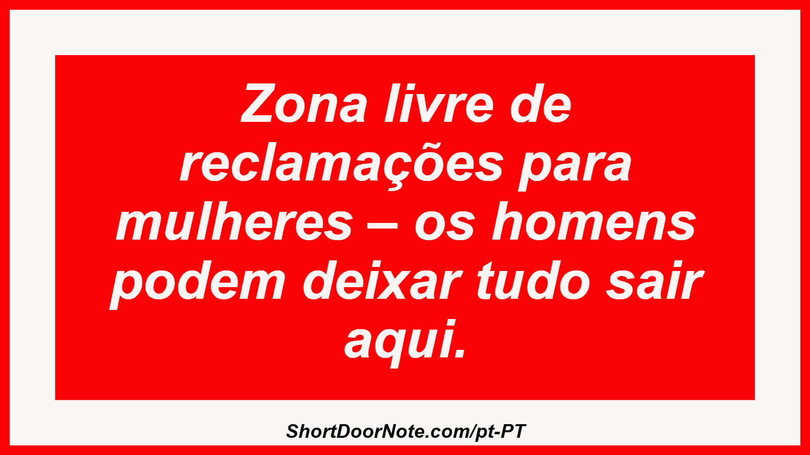 Zona livre de reclamações para mulheres – os homens podem deixar tudo sair aqui. 
