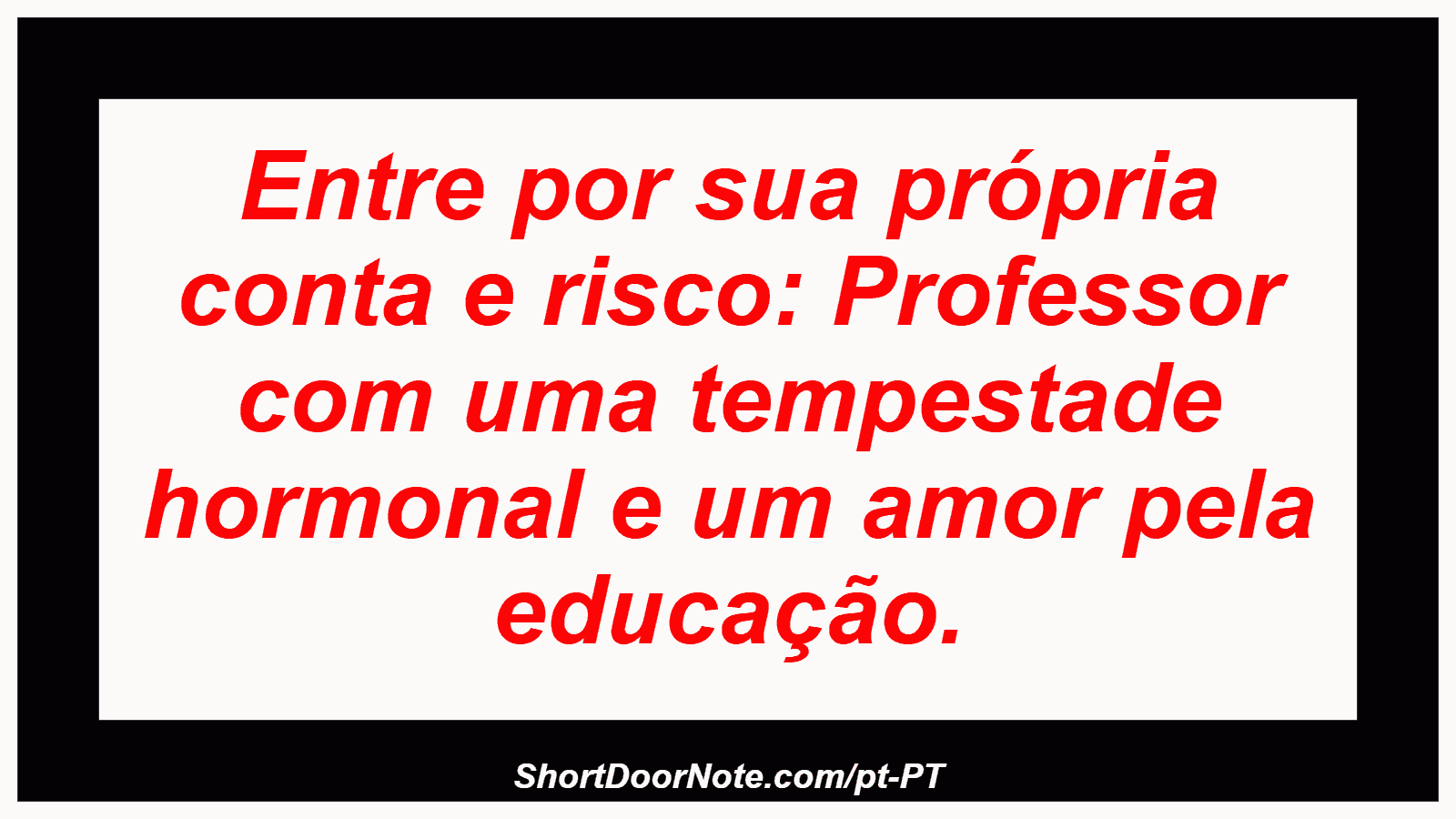 Entre por sua própria conta e risco: Professor com uma tempestade hormonal e um amor pela educação.
