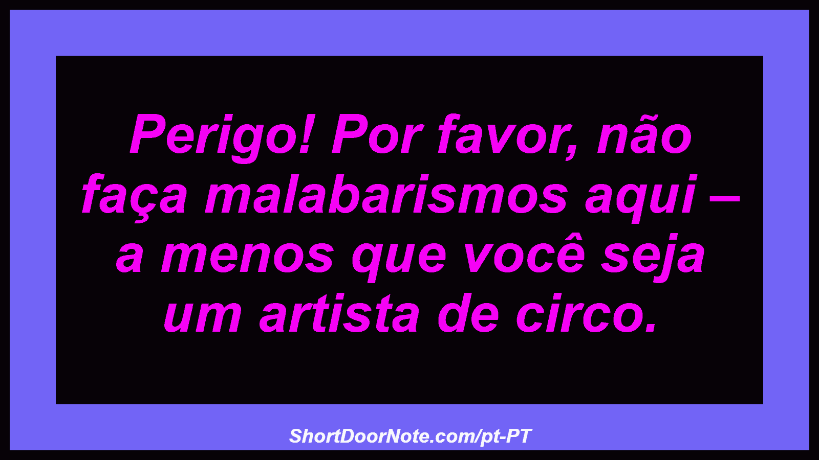 Perigo! Por favor, não faça malabarismos aqui – a menos que você seja um artista de circo.
