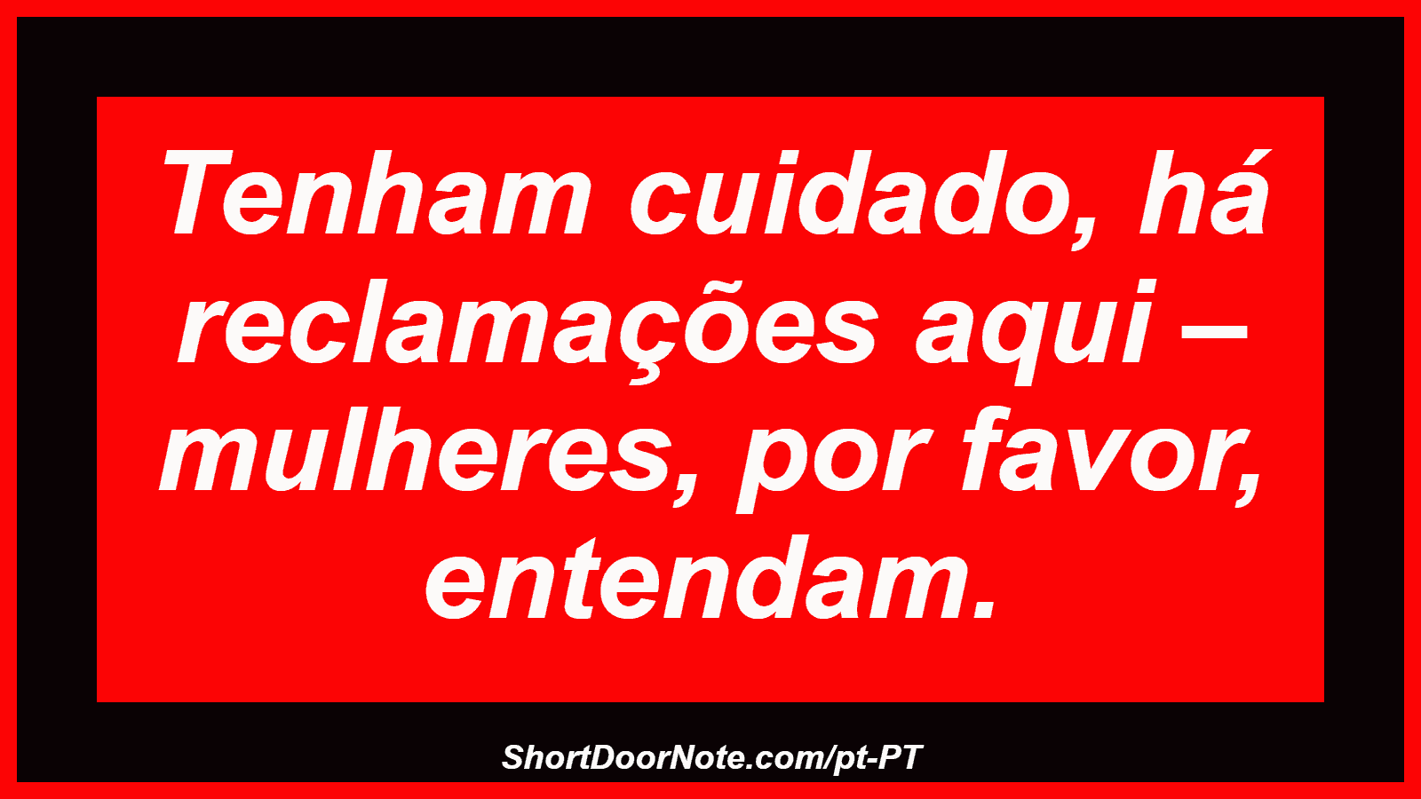 Tenham cuidado, há reclamações aqui – mulheres, por favor, entendam. 
