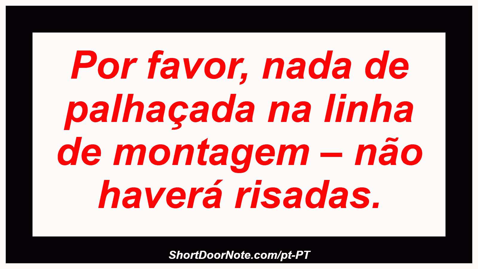 Por favor, nada de palhaçada na linha de montagem – não haverá risadas. 
