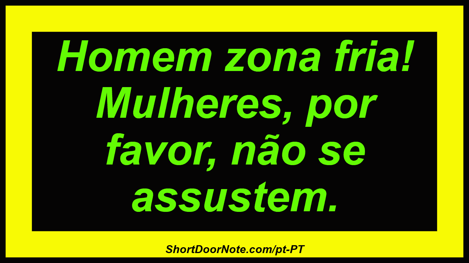 Homem zona fria! Mulheres, por favor, não se assustem. 

