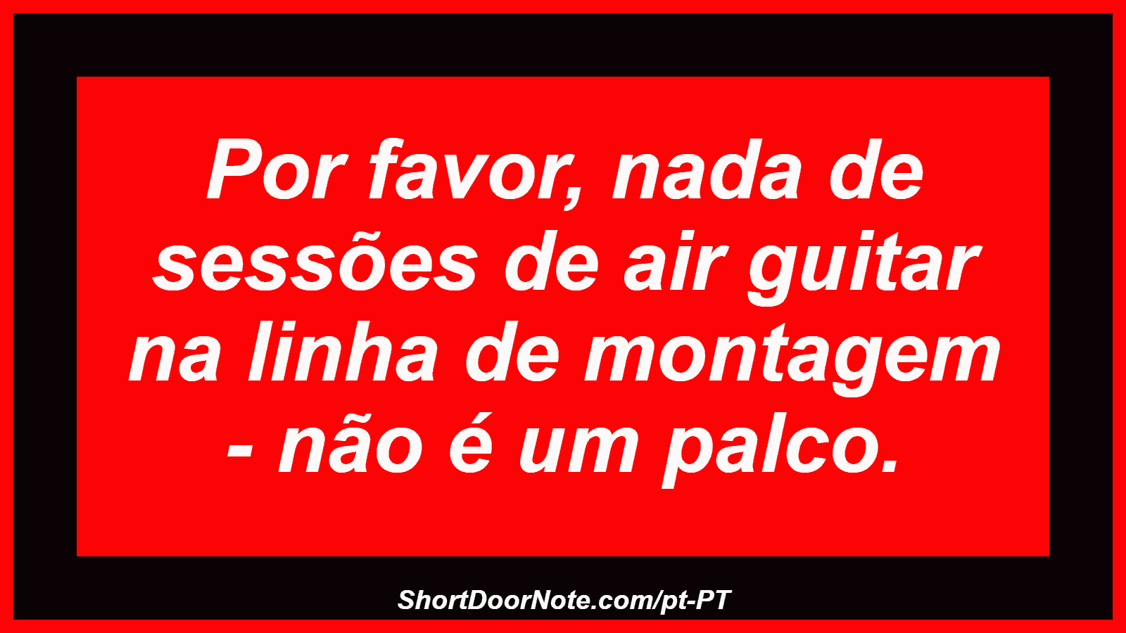 Por favor, nada de sessões de air guitar na linha de montagem - não é um palco.
