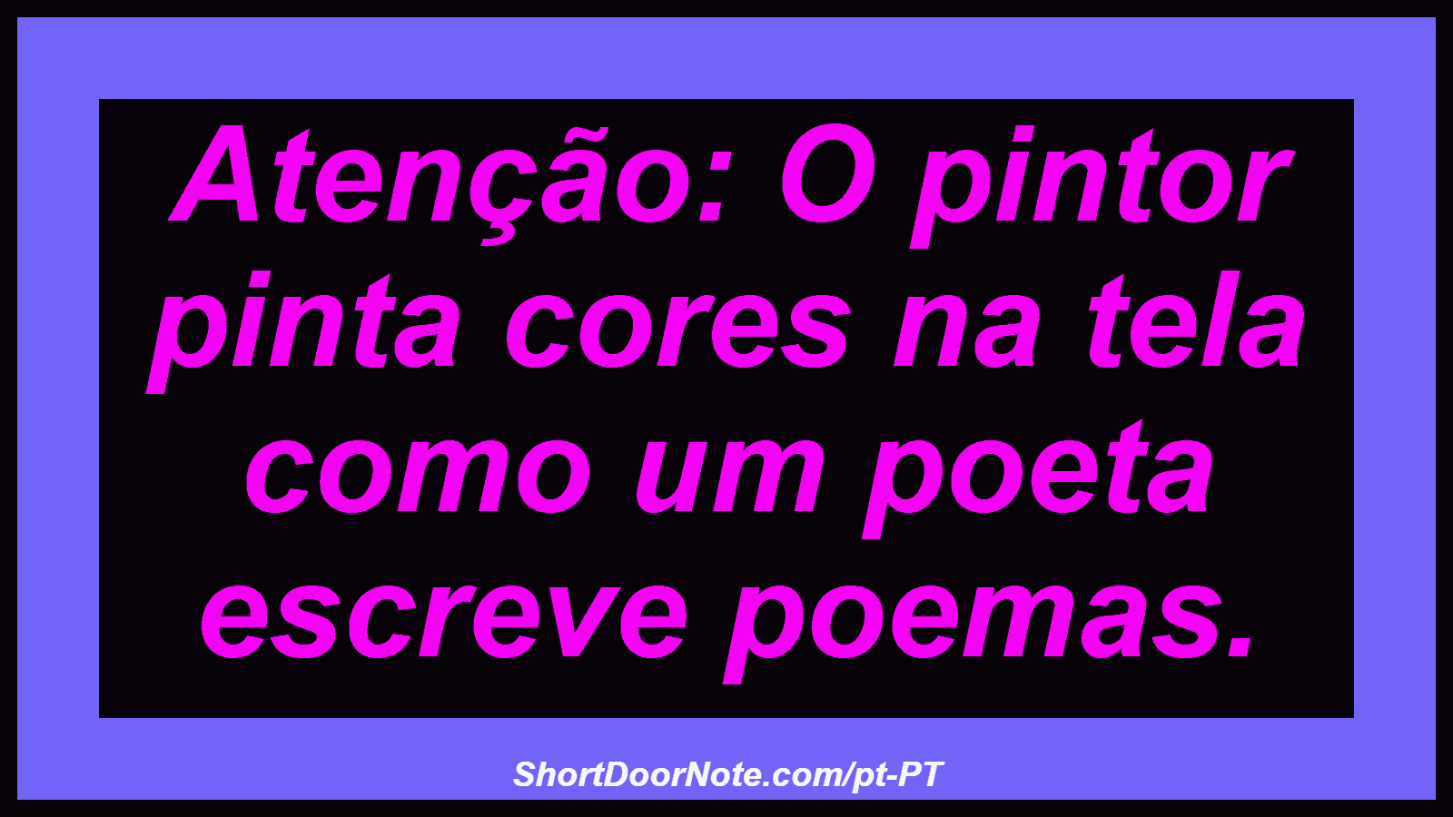 Atenção: O pintor pinta cores na tela como um poeta escreve poemas.
