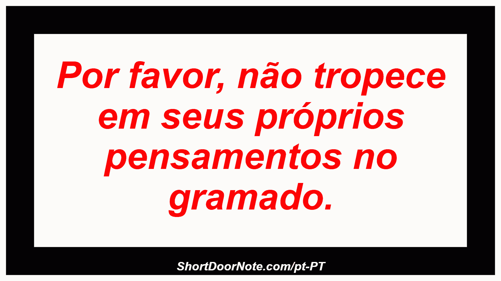 Por favor, não tropece em seus próprios pensamentos no gramado. 
