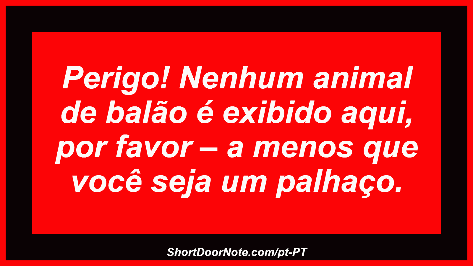 Perigo! Nenhum animal de balão é exibido aqui, por favor – a menos que você seja um palhaço.
