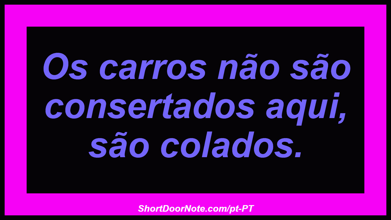 Os carros não são consertados aqui, são colados.
