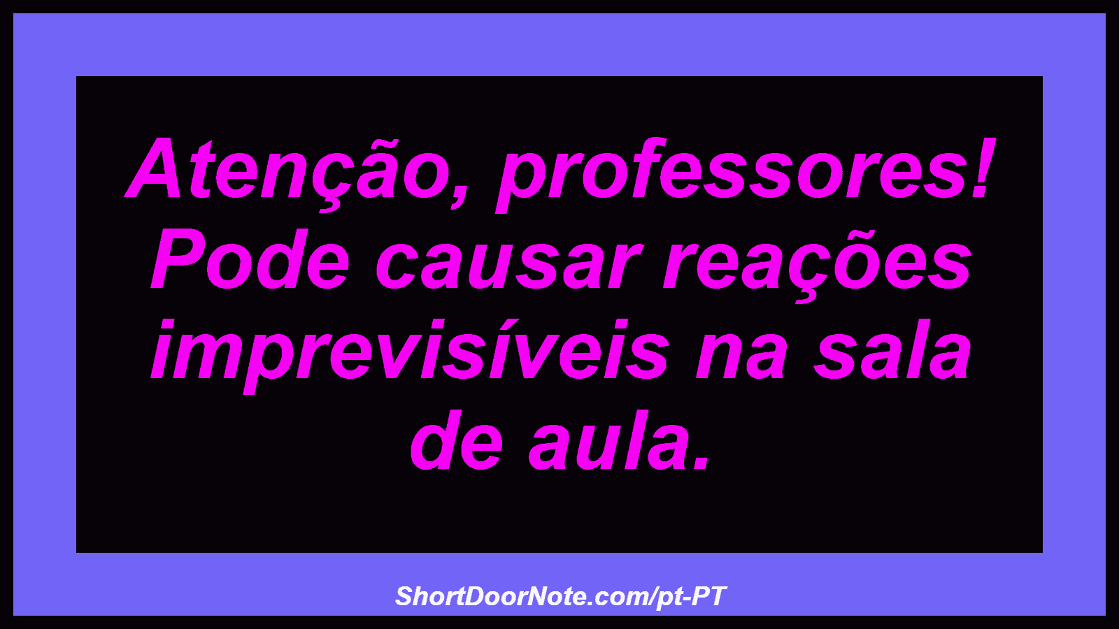 Atenção, professores! Pode causar reações imprevisíveis na sala de aula.
