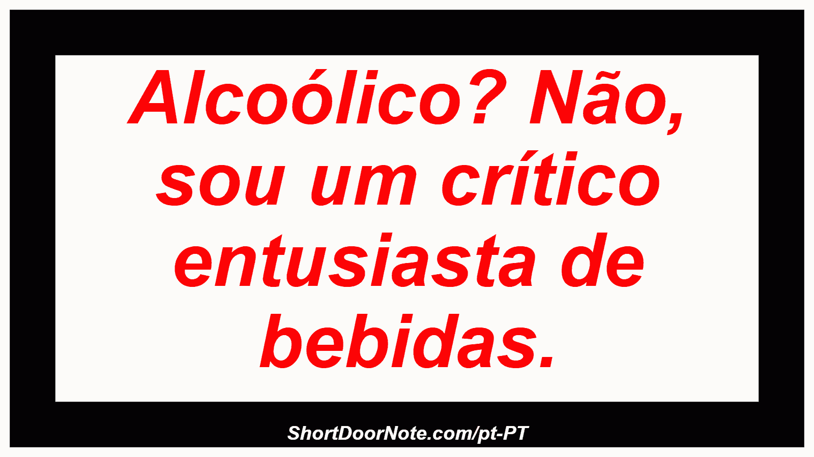 Alcoólico? Não, sou um crítico entusiasta de bebidas.
