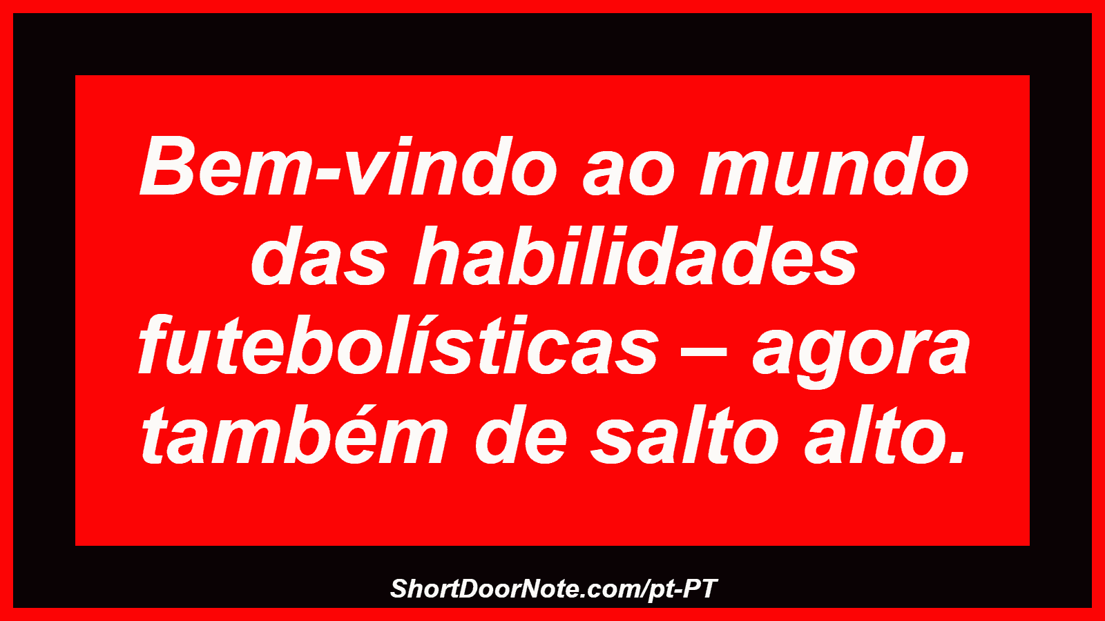 Bem-vindo ao mundo das habilidades futebolísticas – agora também de salto alto. 
