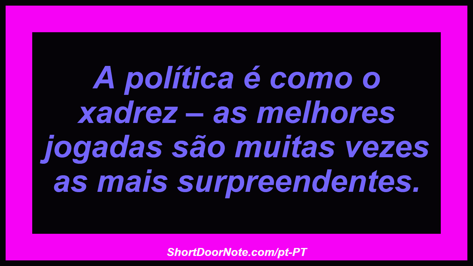 A política é como o xadrez – as melhores jogadas são muitas vezes as mais surpreendentes. 
