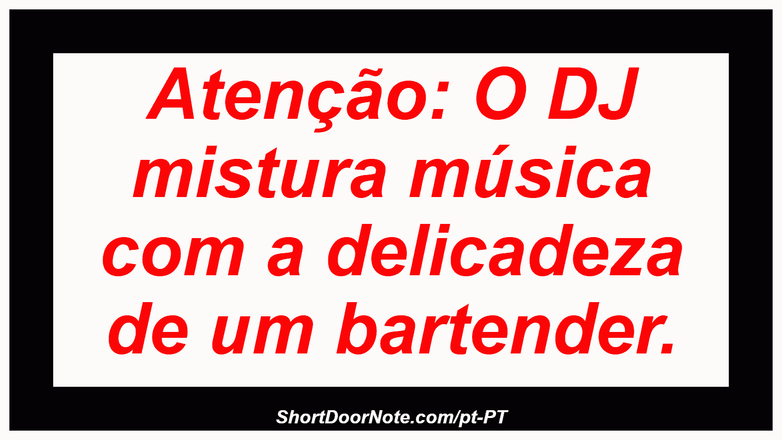 Atenção: O DJ mistura música com a delicadeza de um bartender. 
