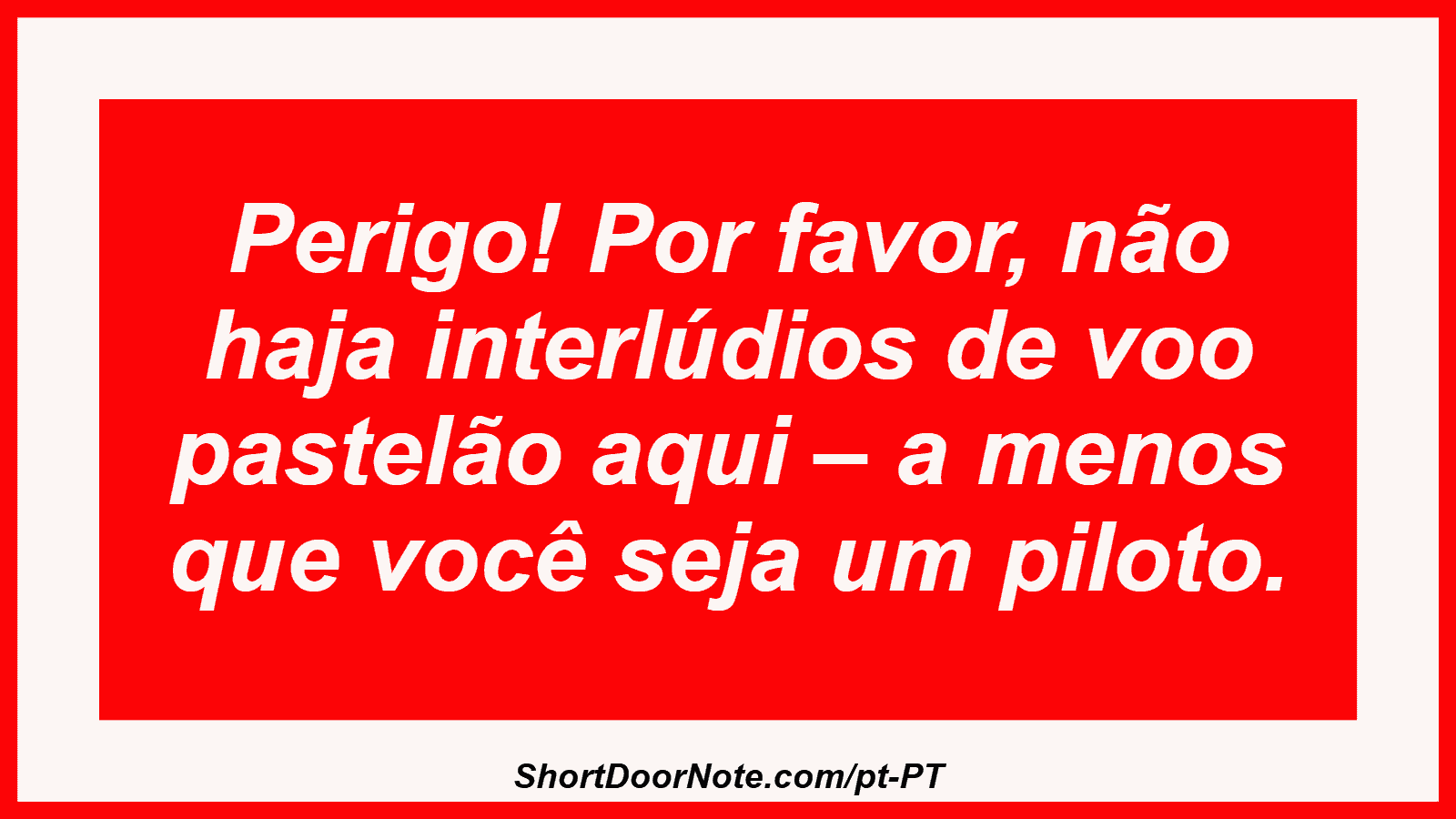 Perigo! Por favor, não haja interlúdios de voo pastelão aqui – a menos que você seja um piloto.
