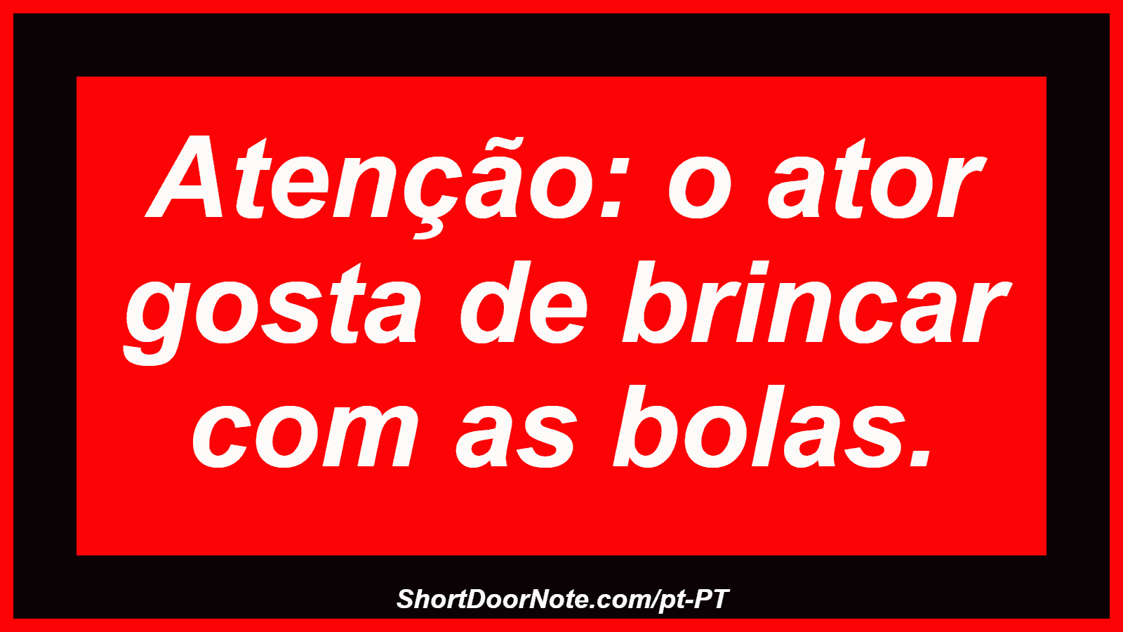 Atenção: o ator gosta de brincar com as bolas. 
