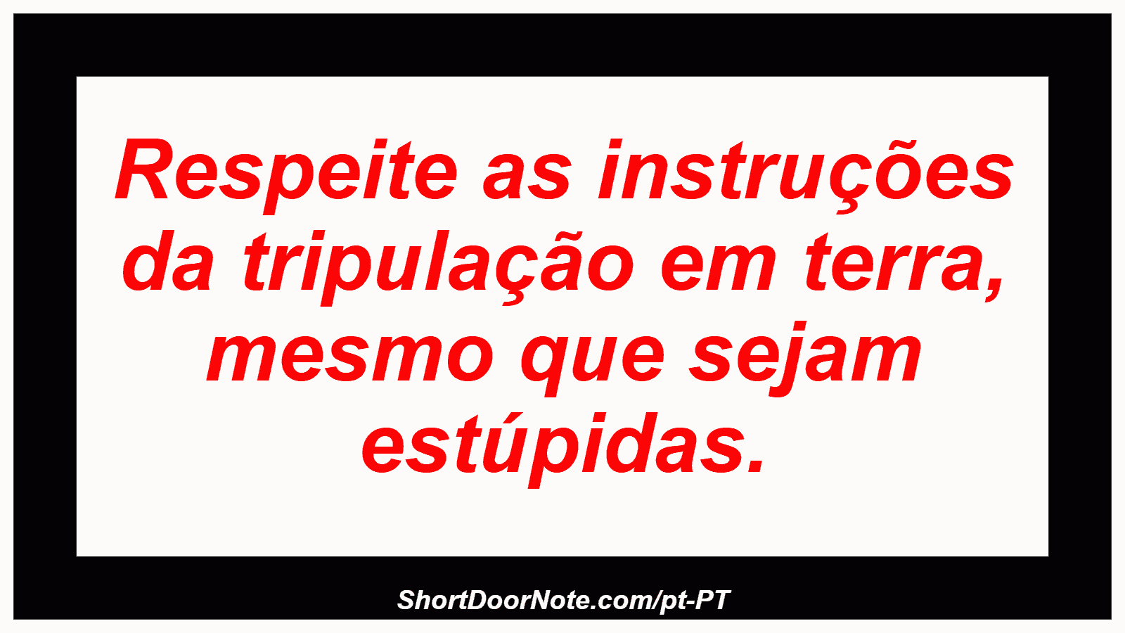 Respeite as instruções da tripulação em terra, mesmo que sejam estúpidas. 
