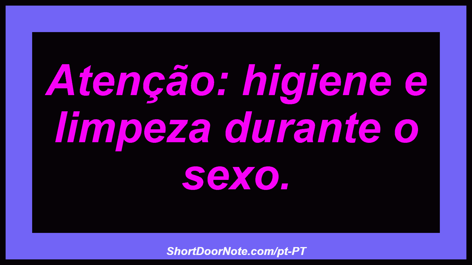 Atenção: higiene e limpeza durante o sexo. 
