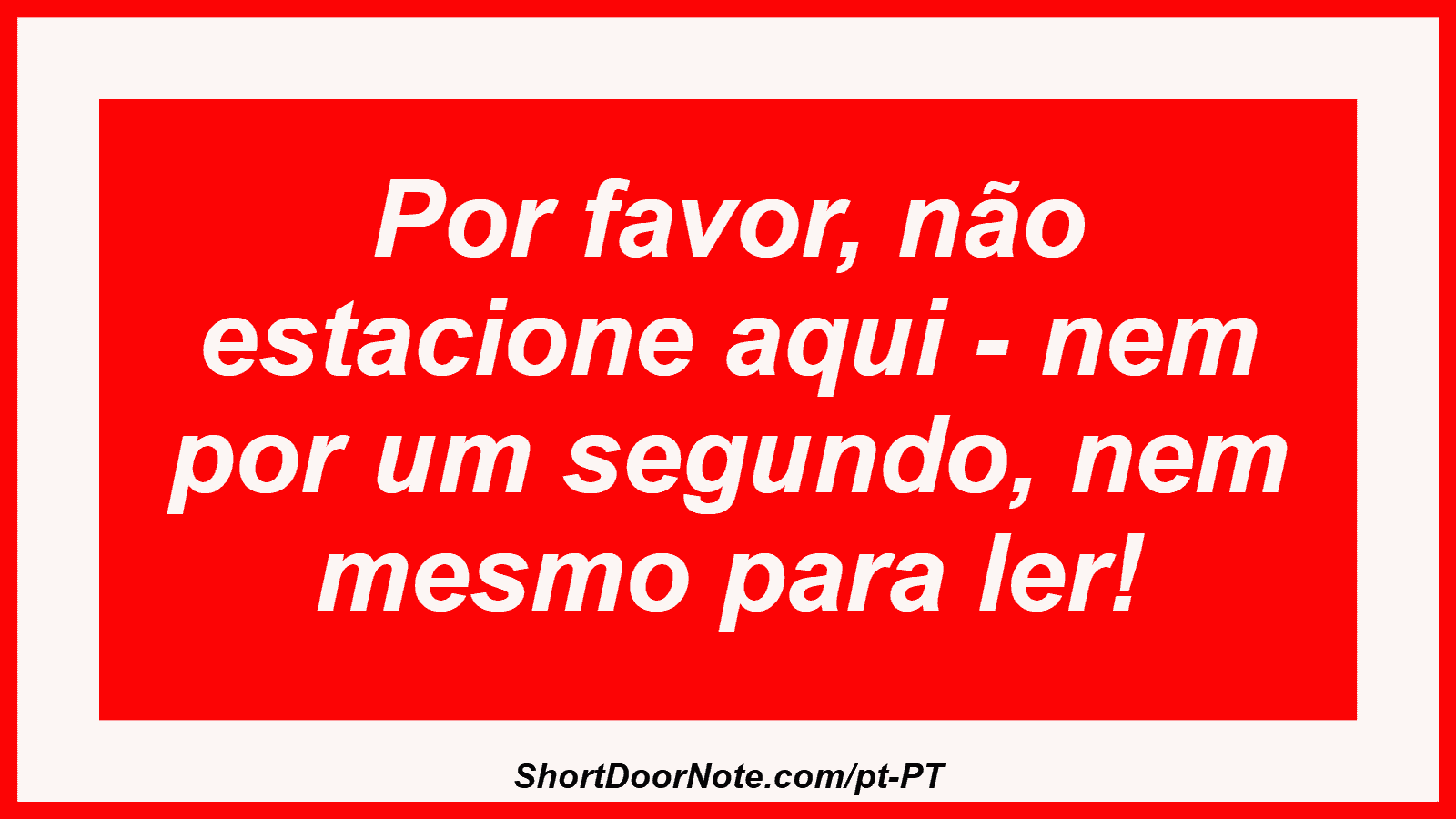 Por favor, não estacione aqui - nem por um segundo, nem mesmo para ler!
