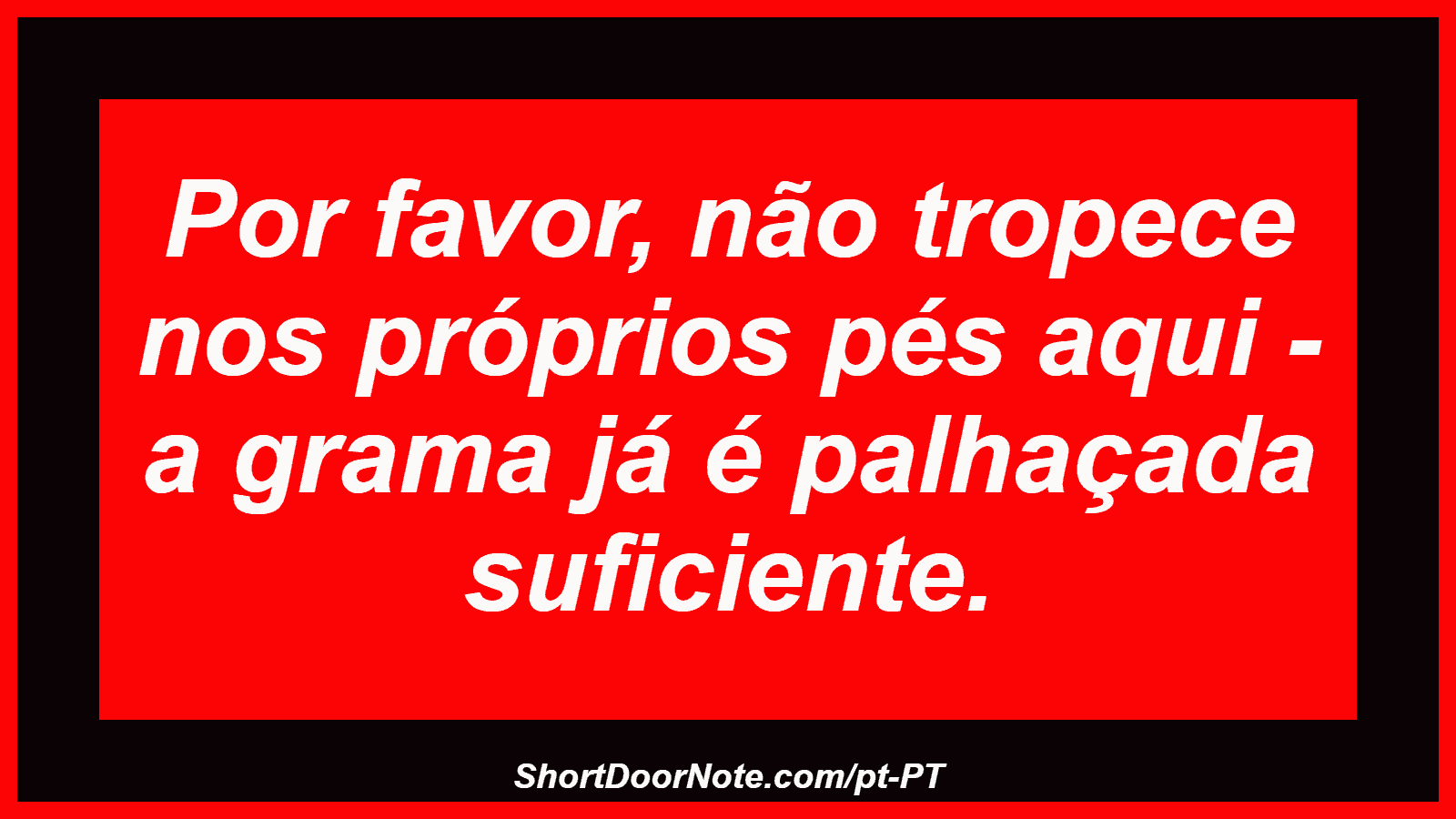 Por favor, não tropece nos próprios pés aqui - a grama já é palhaçada suficiente. 
