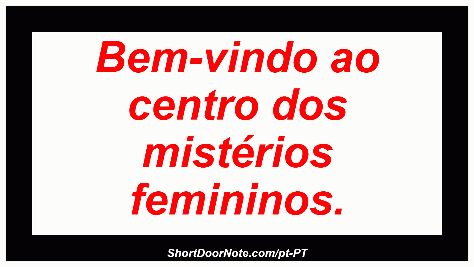 Bem-vindo ao centro dos mistérios femininos. 
