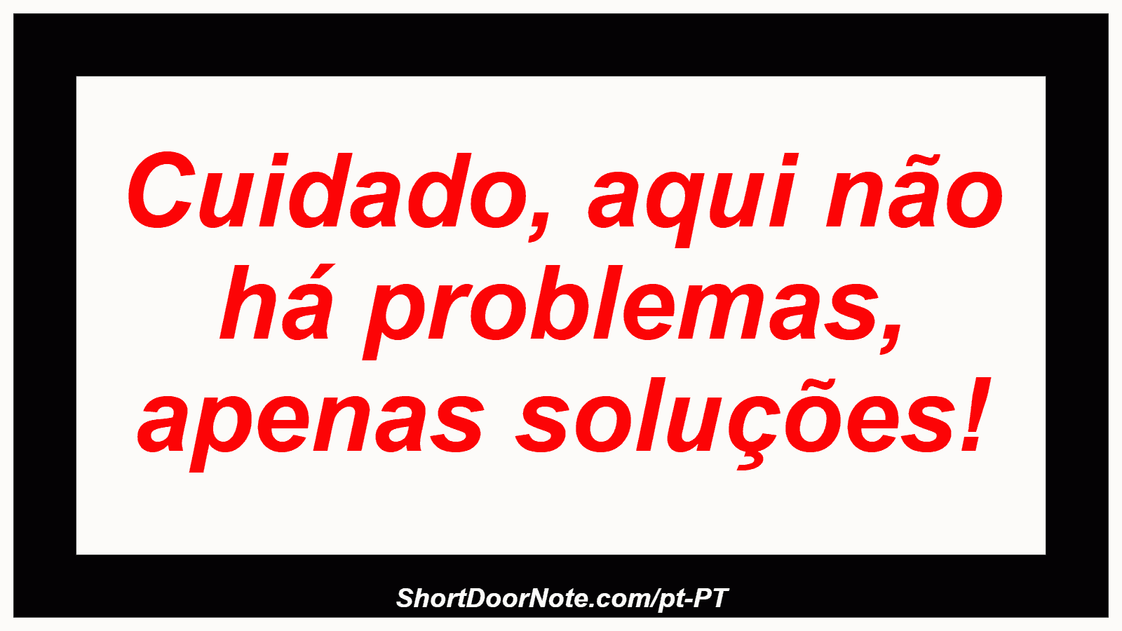 Cuidado, aqui não há problemas, apenas soluções! 
