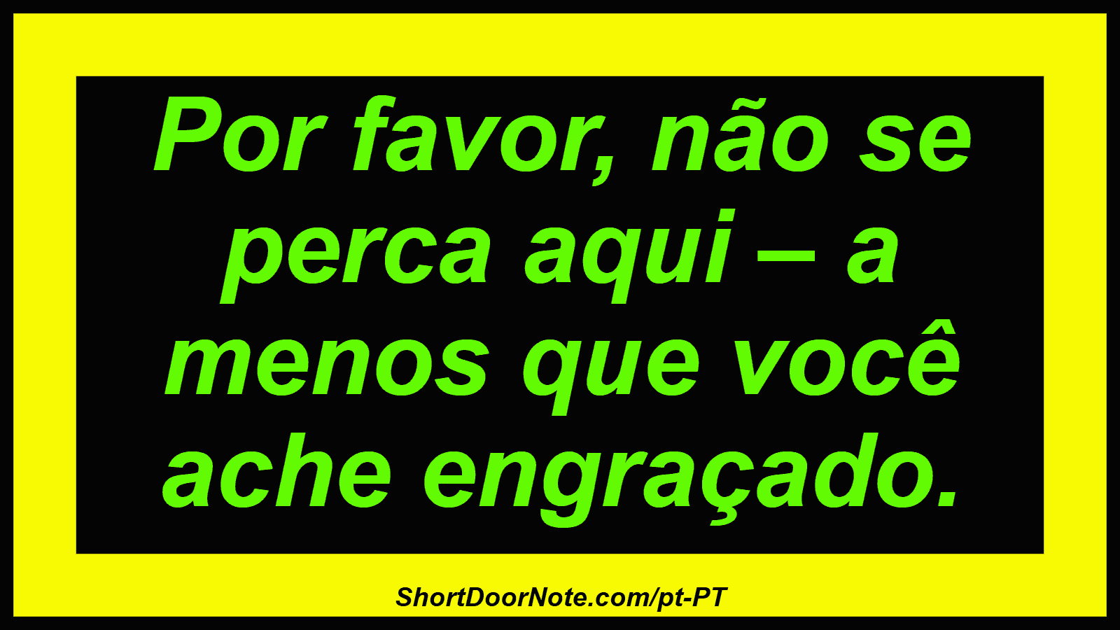 Por favor, não se perca aqui – a menos que você ache engraçado.
