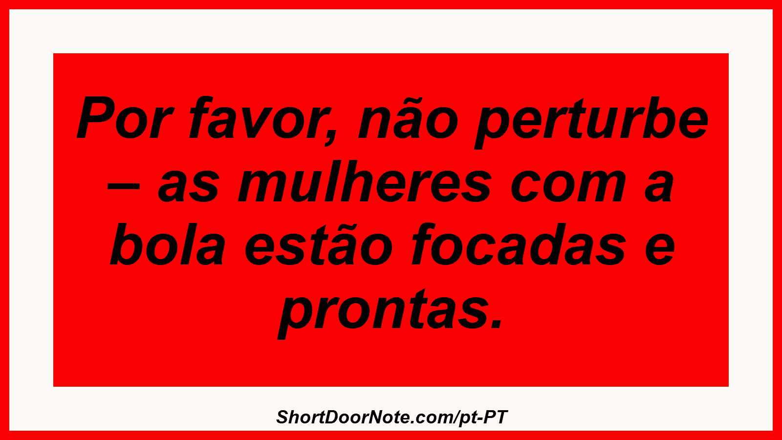 Por favor, não perturbe – as mulheres com a bola estão focadas e prontas. 
