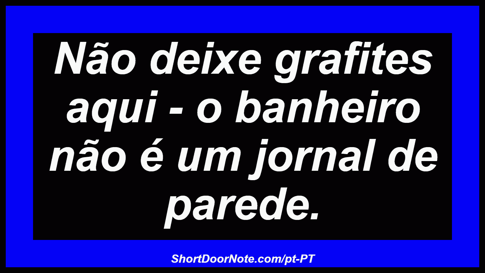Não deixe grafites aqui - o banheiro não é um jornal de parede. 

