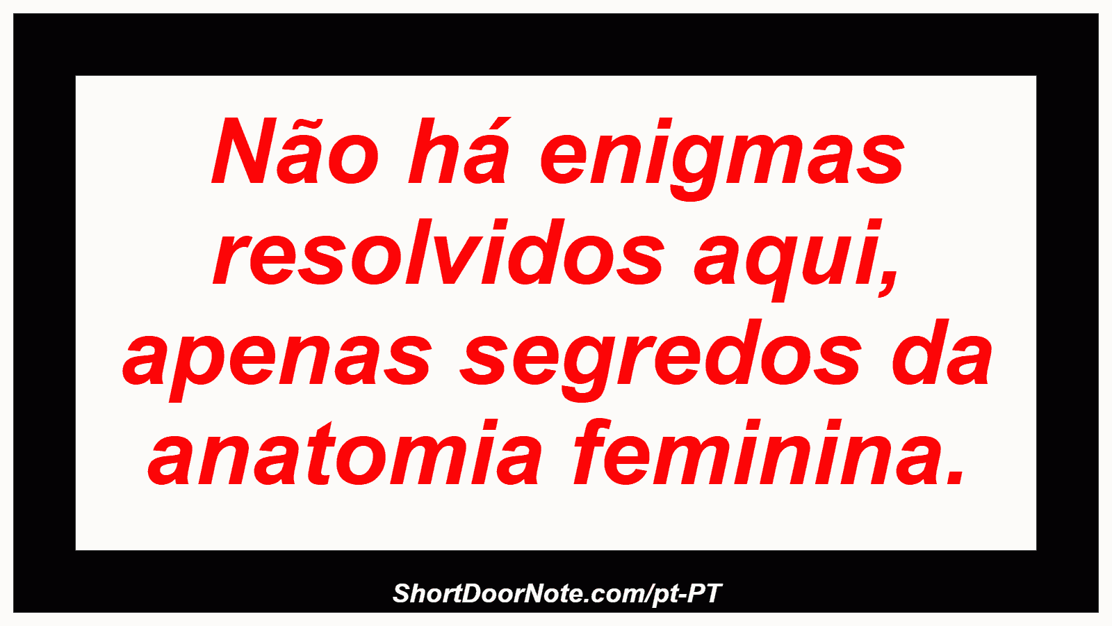 Não há enigmas resolvidos aqui, apenas segredos da anatomia feminina. 
