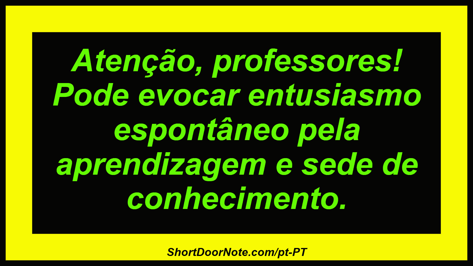Atenção, professores! Pode evocar entusiasmo espontâneo pela aprendizagem e sede de conhecimento.
