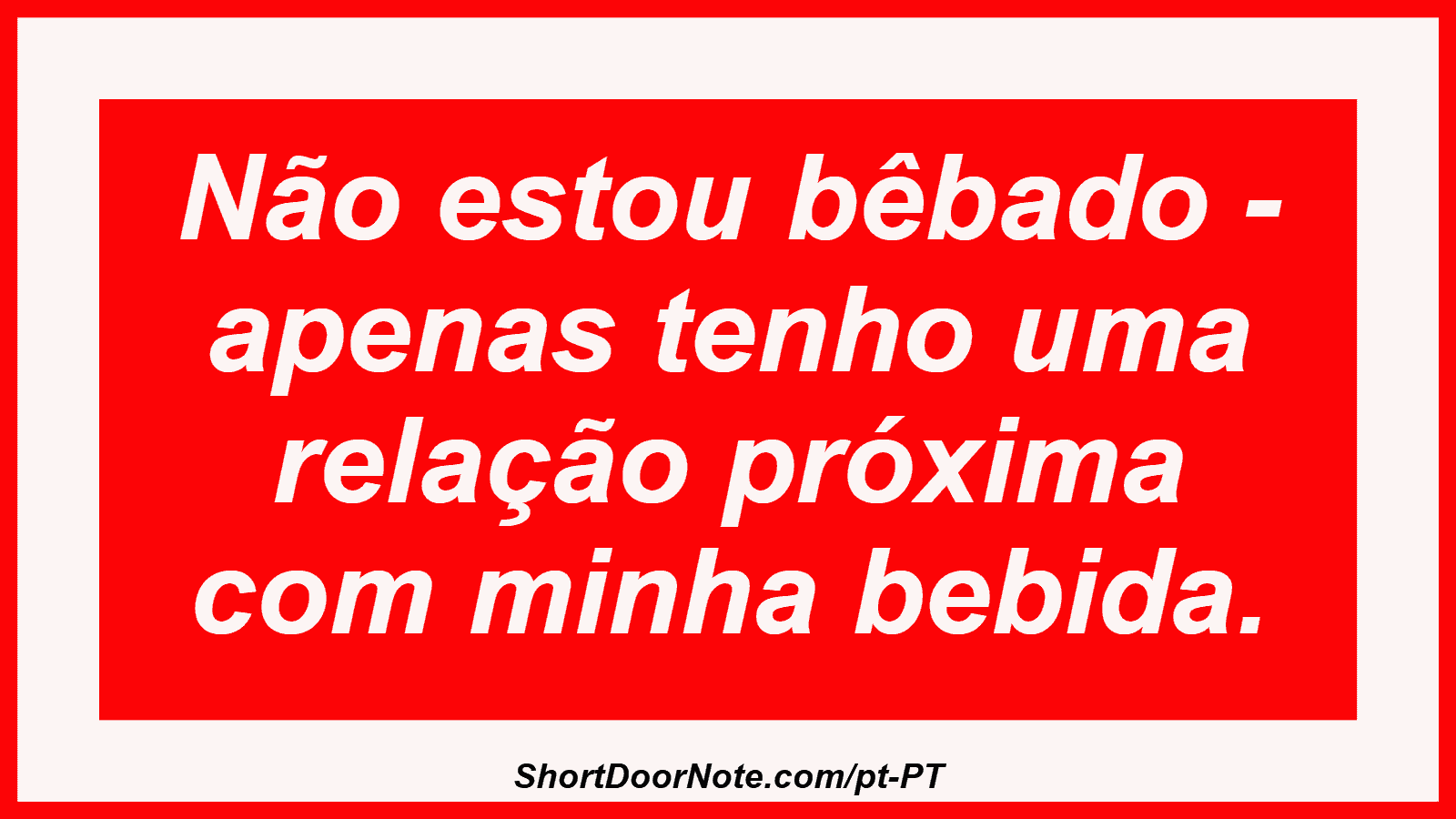 Não estou bêbado - apenas tenho uma relação próxima com minha bebida.
