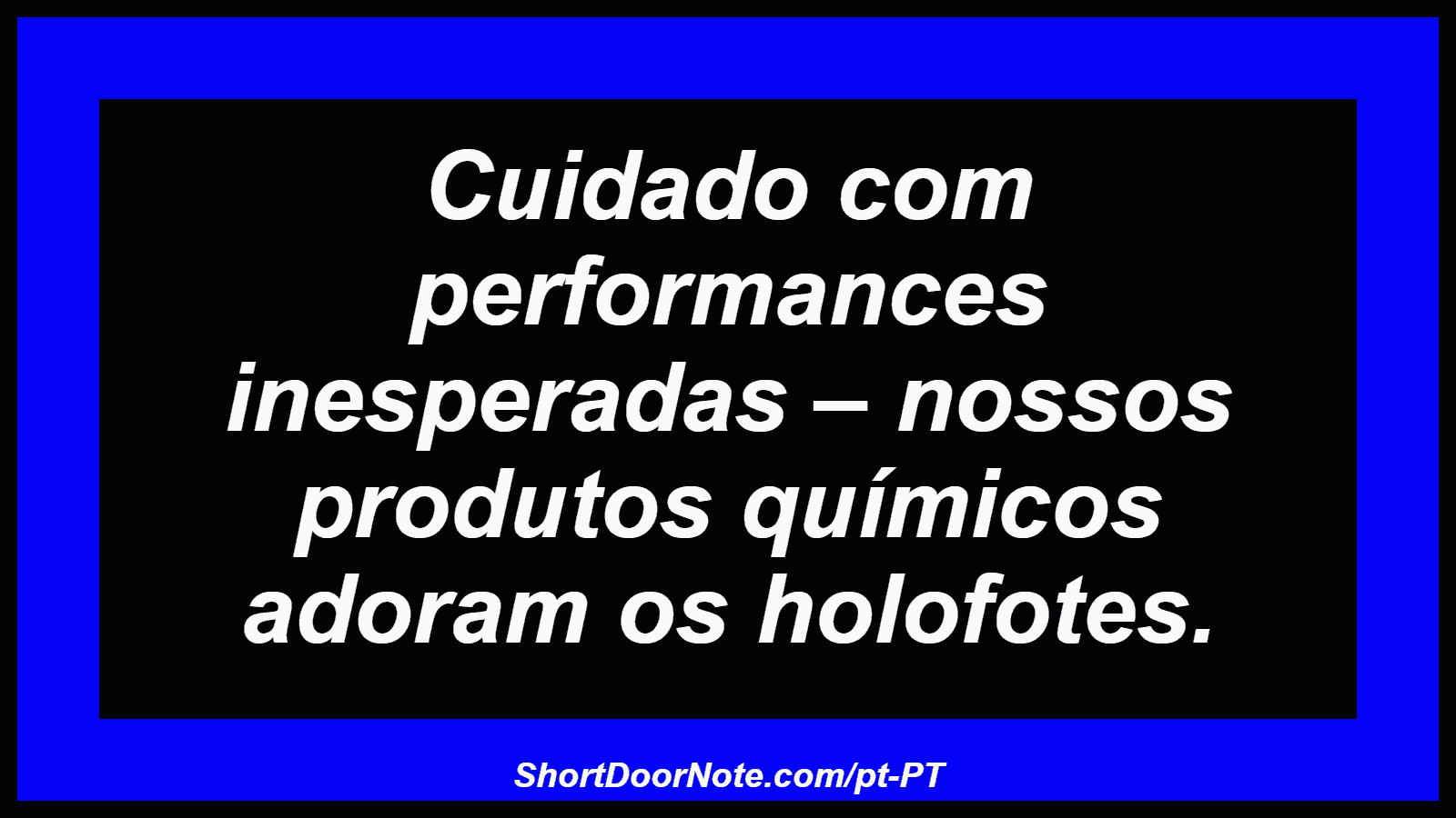 Cuidado com performances inesperadas – nossos produtos químicos adoram os holofotes.

