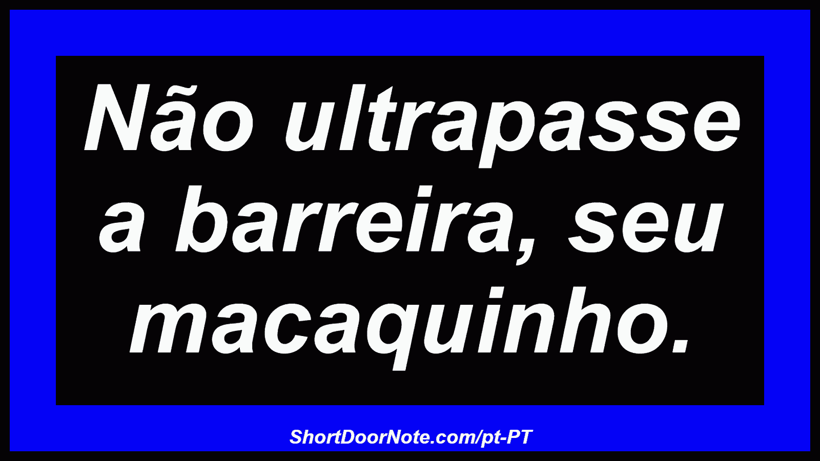 Não ultrapasse a barreira, seu macaquinho.
