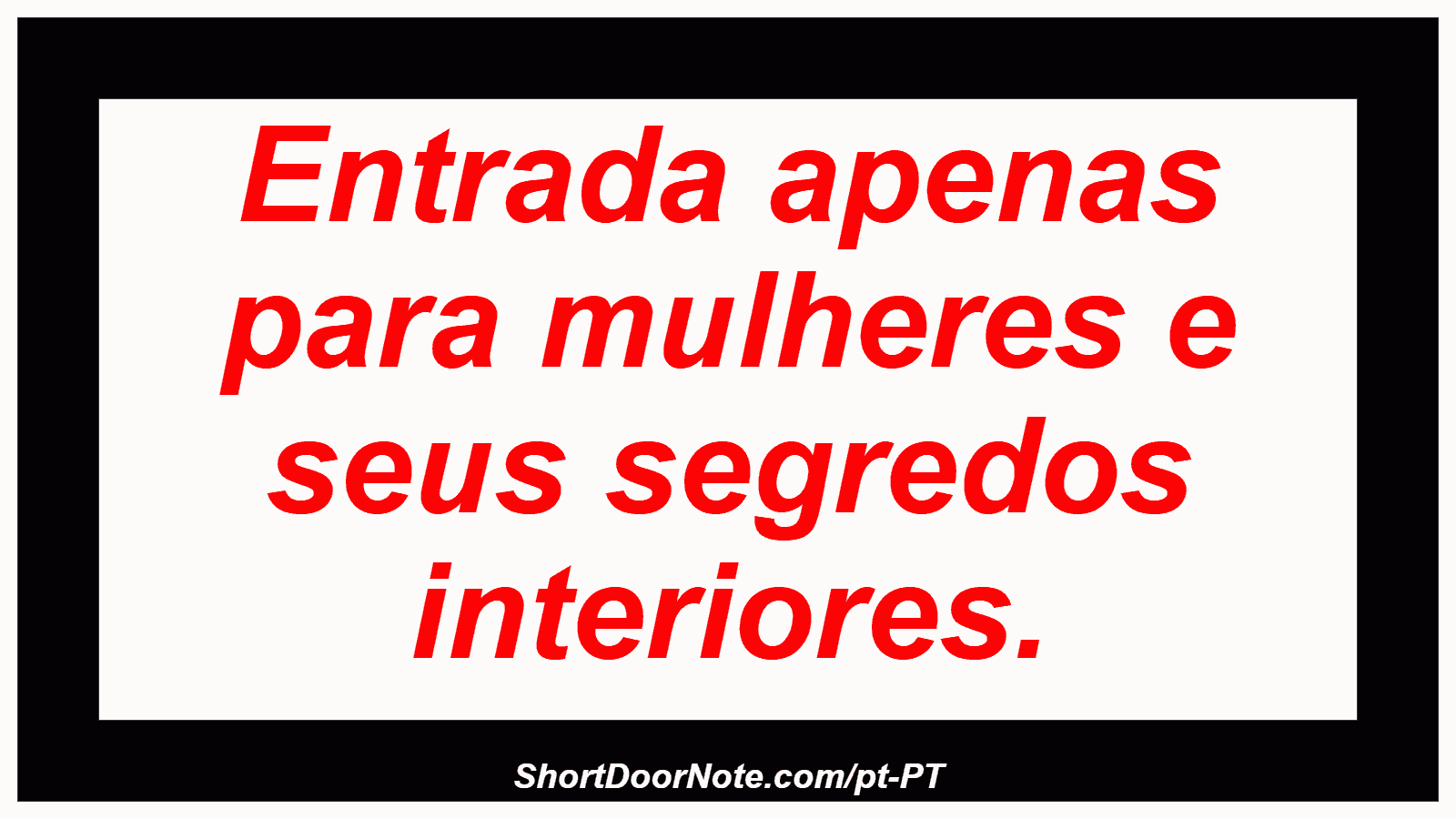 Entrada apenas para mulheres e seus segredos interiores. 
