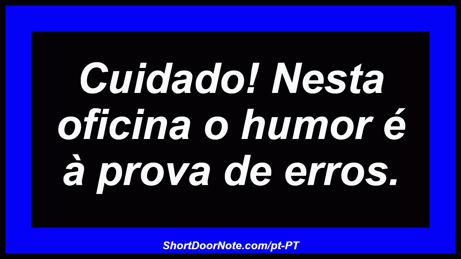Cuidado! Nesta oficina o humor é à prova de erros. 
