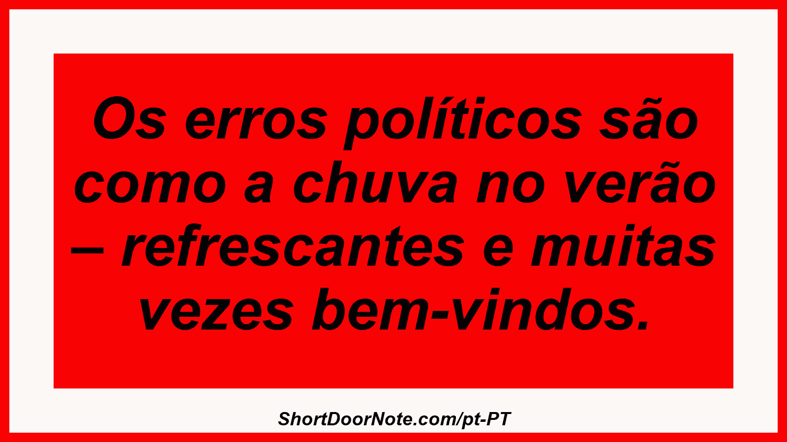 Os erros políticos são como a chuva no verão – refrescantes e muitas vezes bem-vindos.
