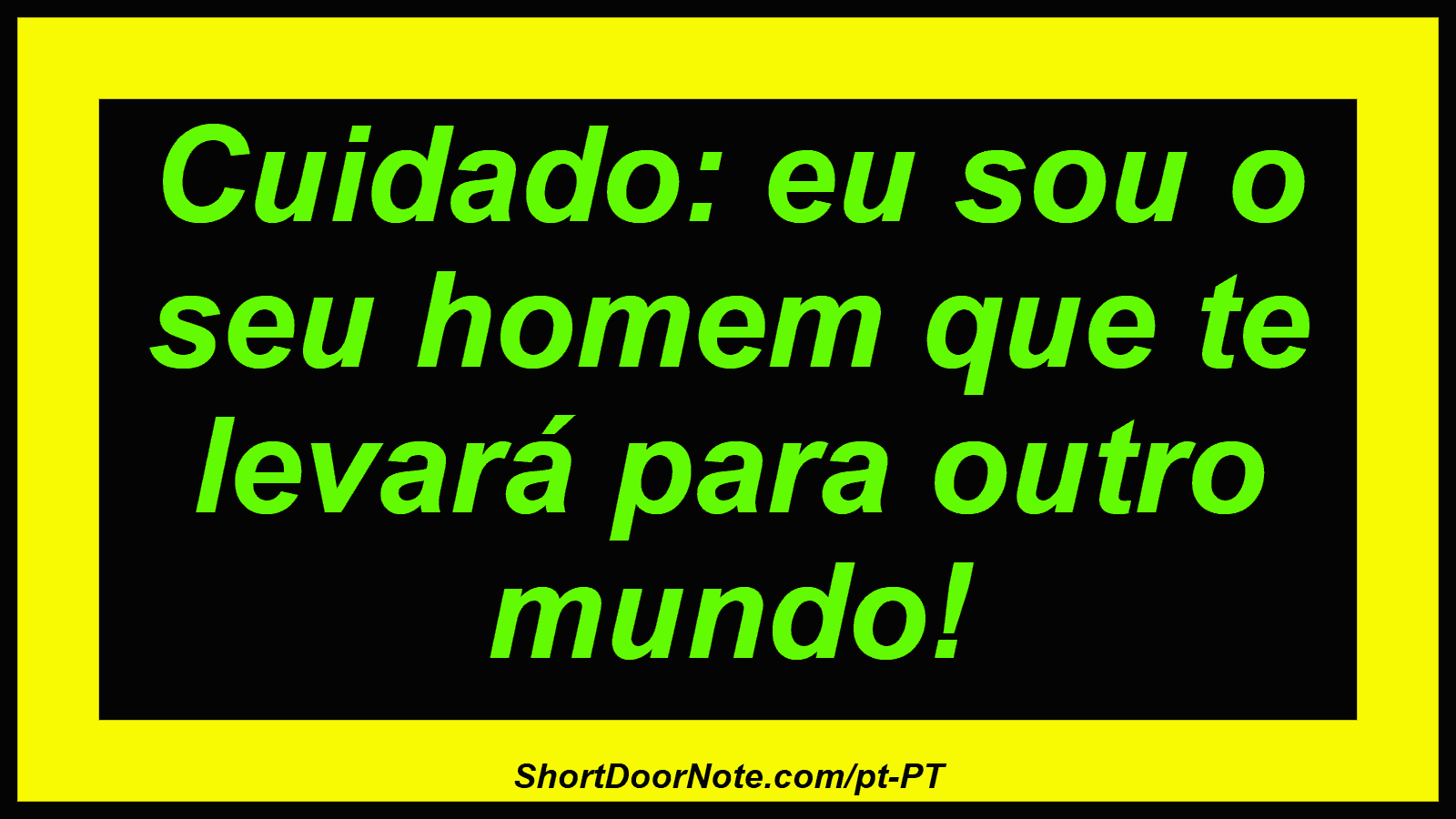 Cuidado: eu sou o seu homem que te levará para outro mundo!
