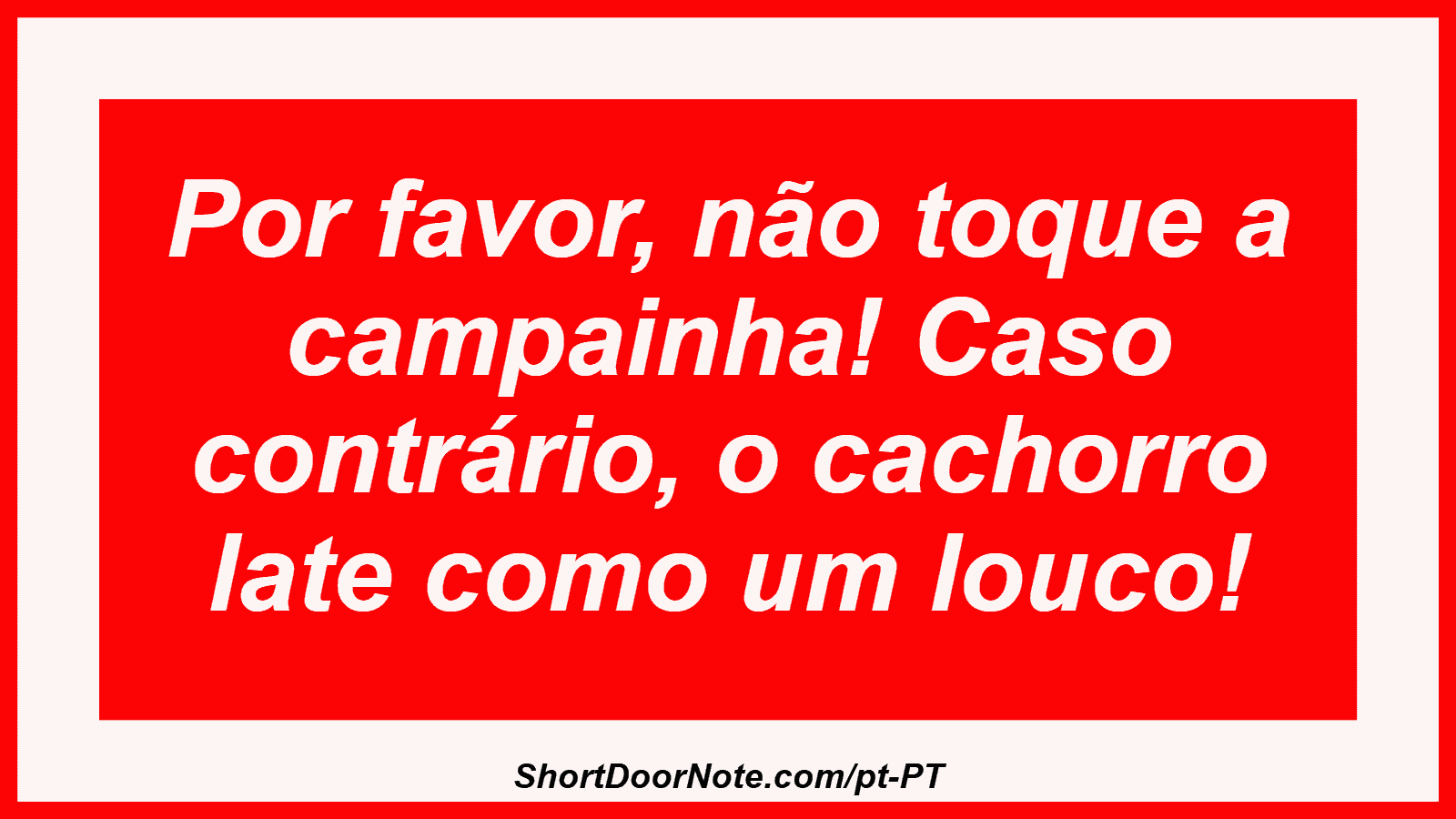 Por favor, não toque a campainha! Caso contrário, o cachorro late como um louco!

