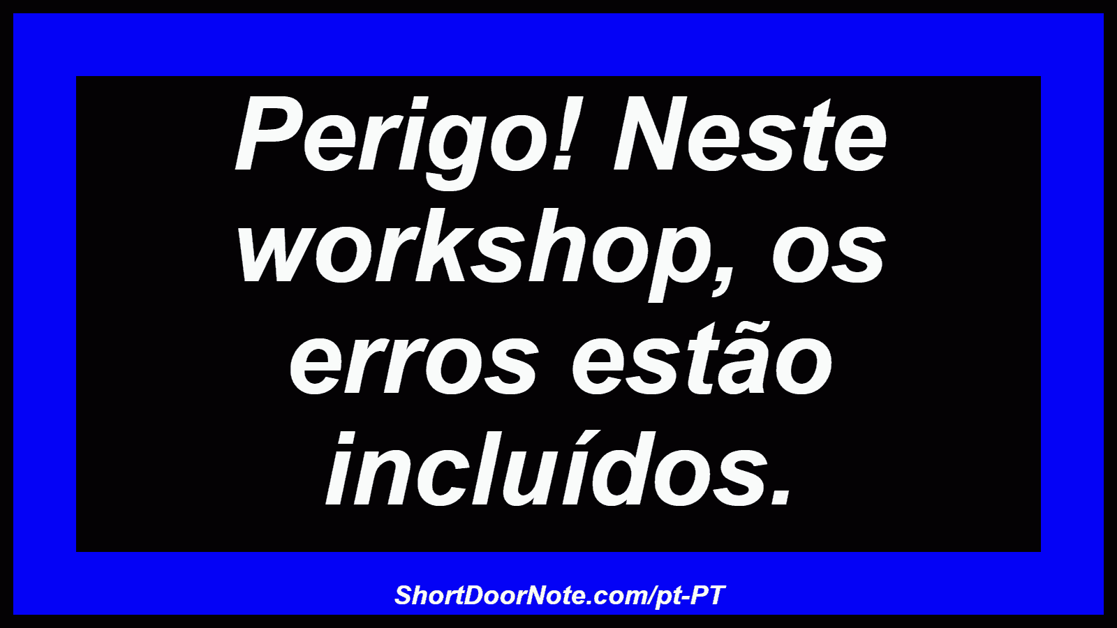 Perigo! Neste workshop, os erros estão incluídos.
