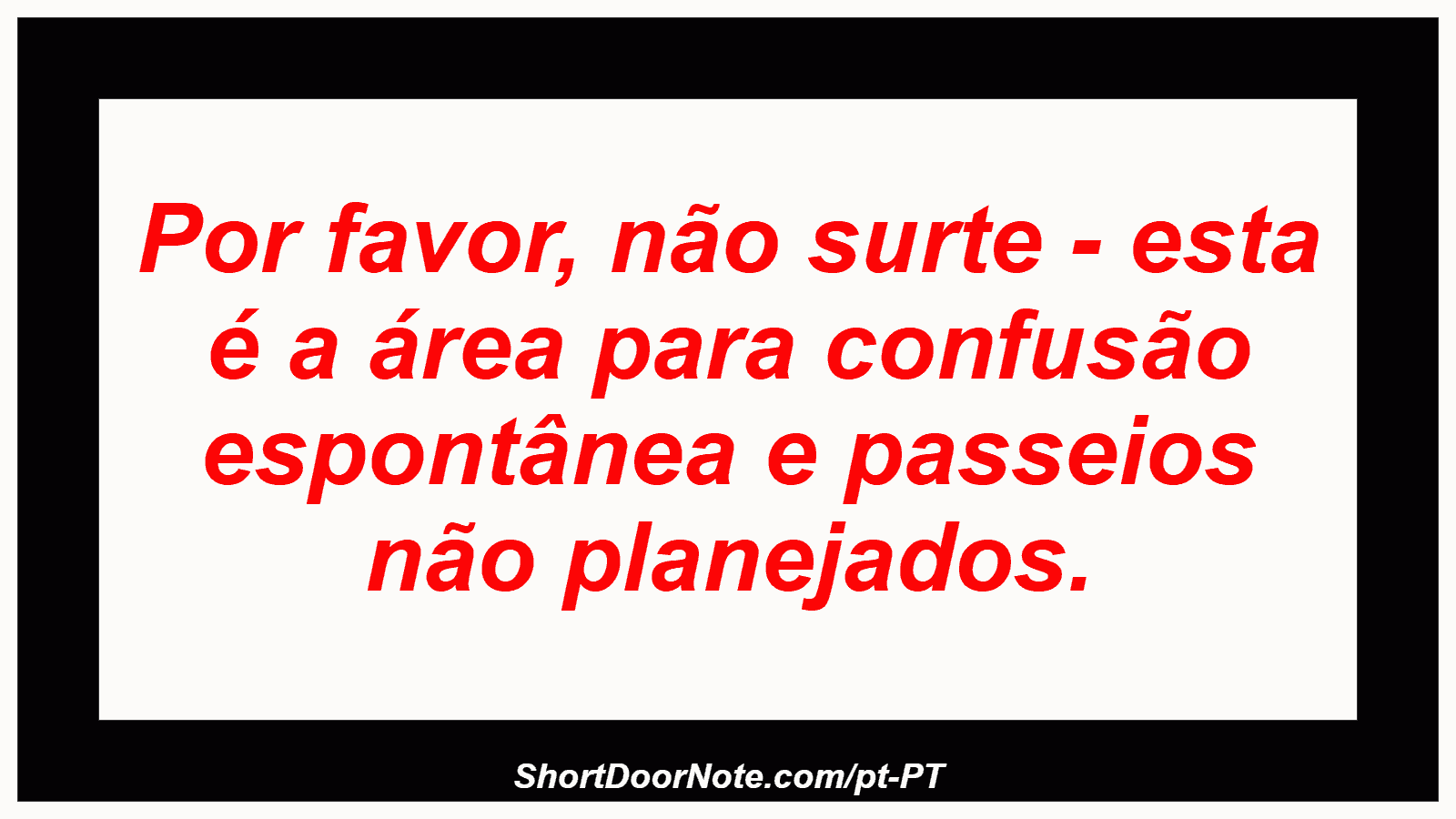 Por favor, não surte - esta é a área para confusão espontânea e passeios não planejados.
