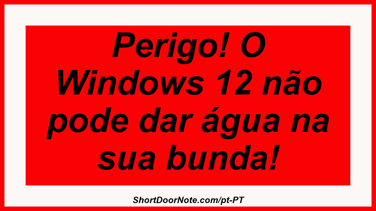 Perigo! O Windows 12 não pode dar água na sua bunda!
