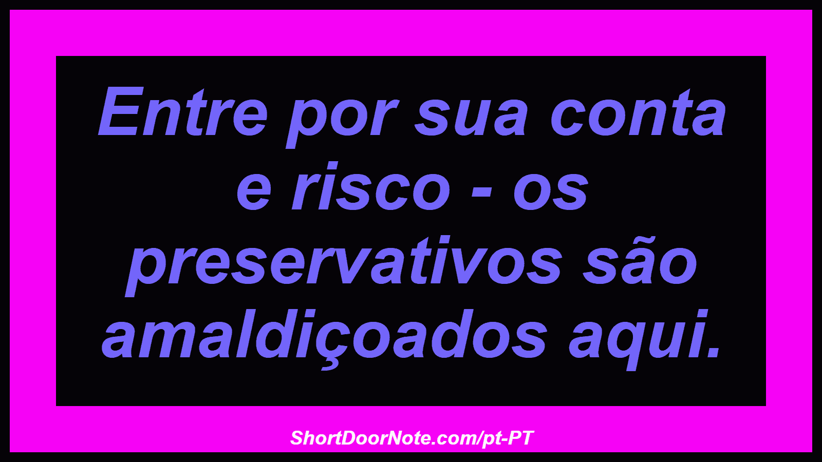 Entre por sua conta e risco - os preservativos são amaldiçoados aqui.
