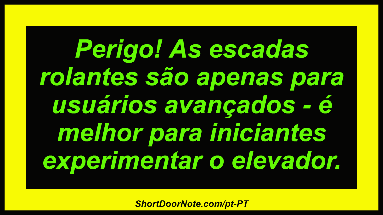 Perigo! As escadas rolantes são apenas para usuários avançados - é melhor para iniciantes experimentar o elevador. 
