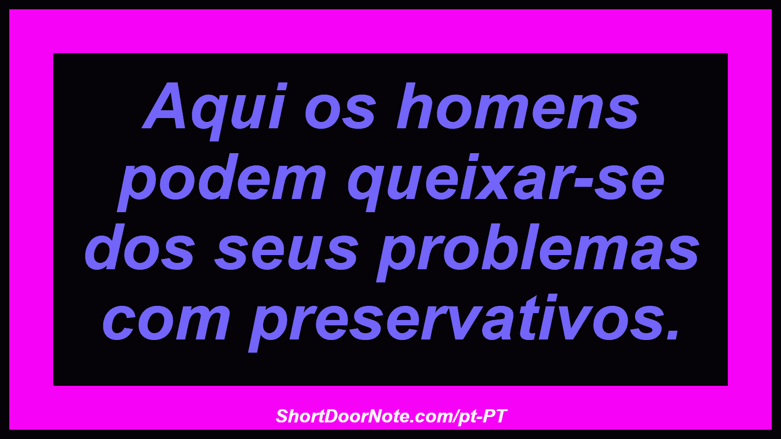 Aqui os homens podem queixar-se dos seus problemas com preservativos.
