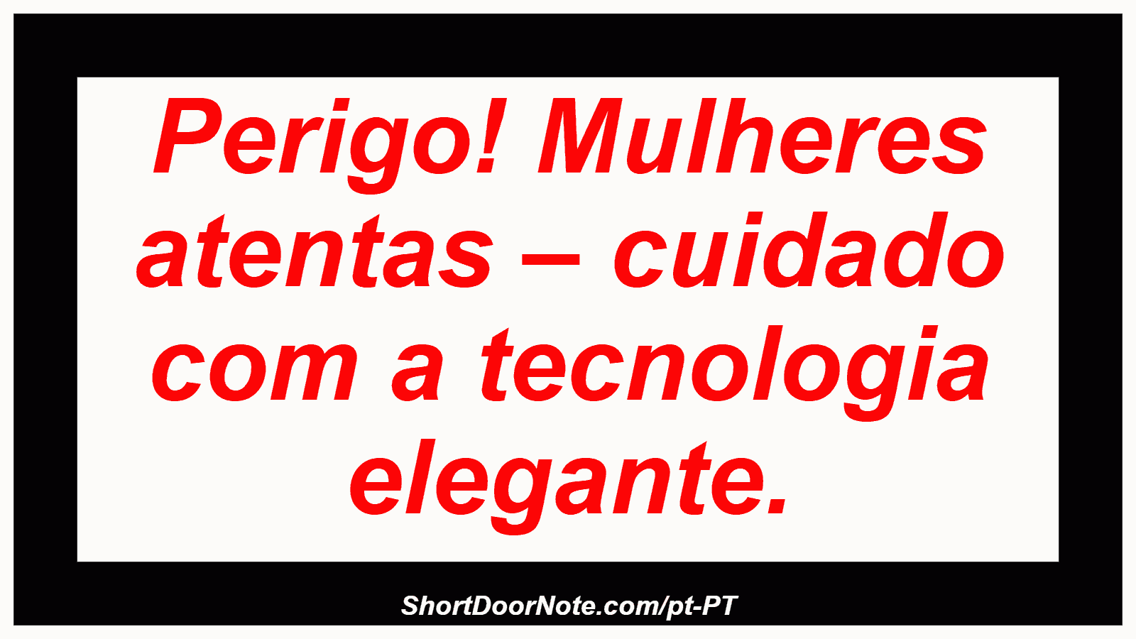 Perigo! Mulheres atentas – cuidado com a tecnologia elegante.
