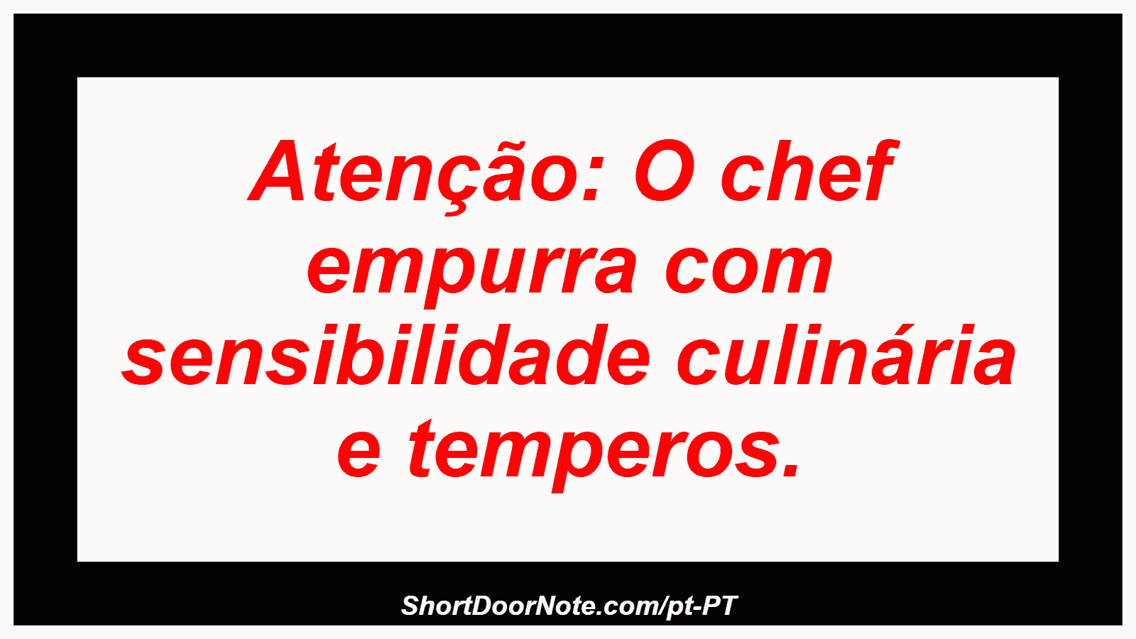 Atenção: O chef empurra com sensibilidade culinária e temperos. 
