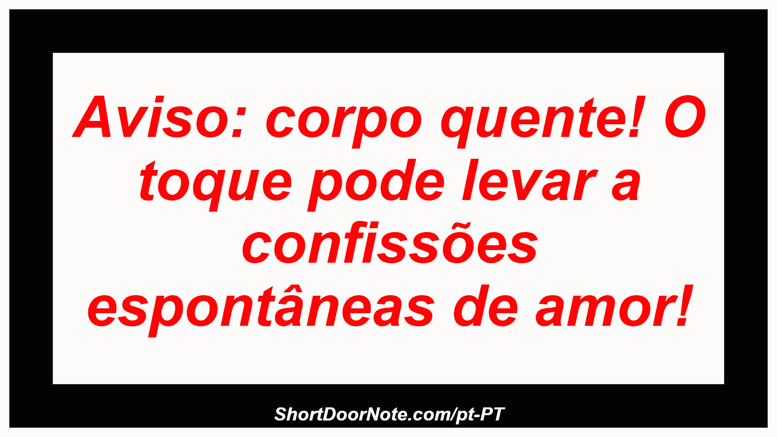 Aviso: corpo quente! O toque pode levar a confissões espontâneas de amor! 
