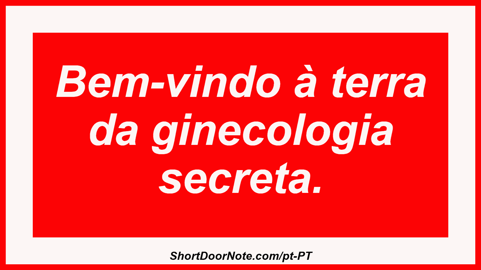 Bem-vindo à terra da ginecologia secreta.
