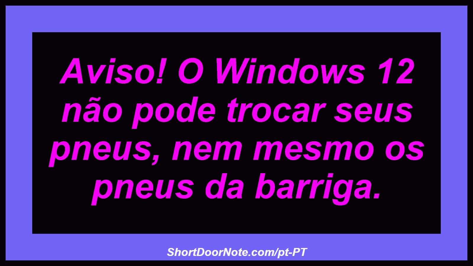 Aviso! O Windows 12 não pode trocar seus pneus, nem mesmo os pneus da barriga.
