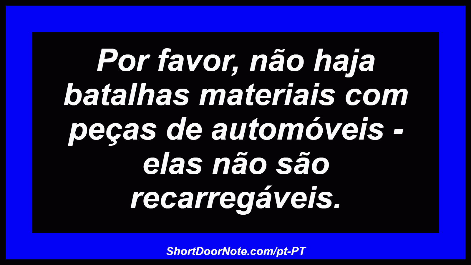 Por favor, não haja batalhas materiais com peças de automóveis - elas não são recarregáveis.
