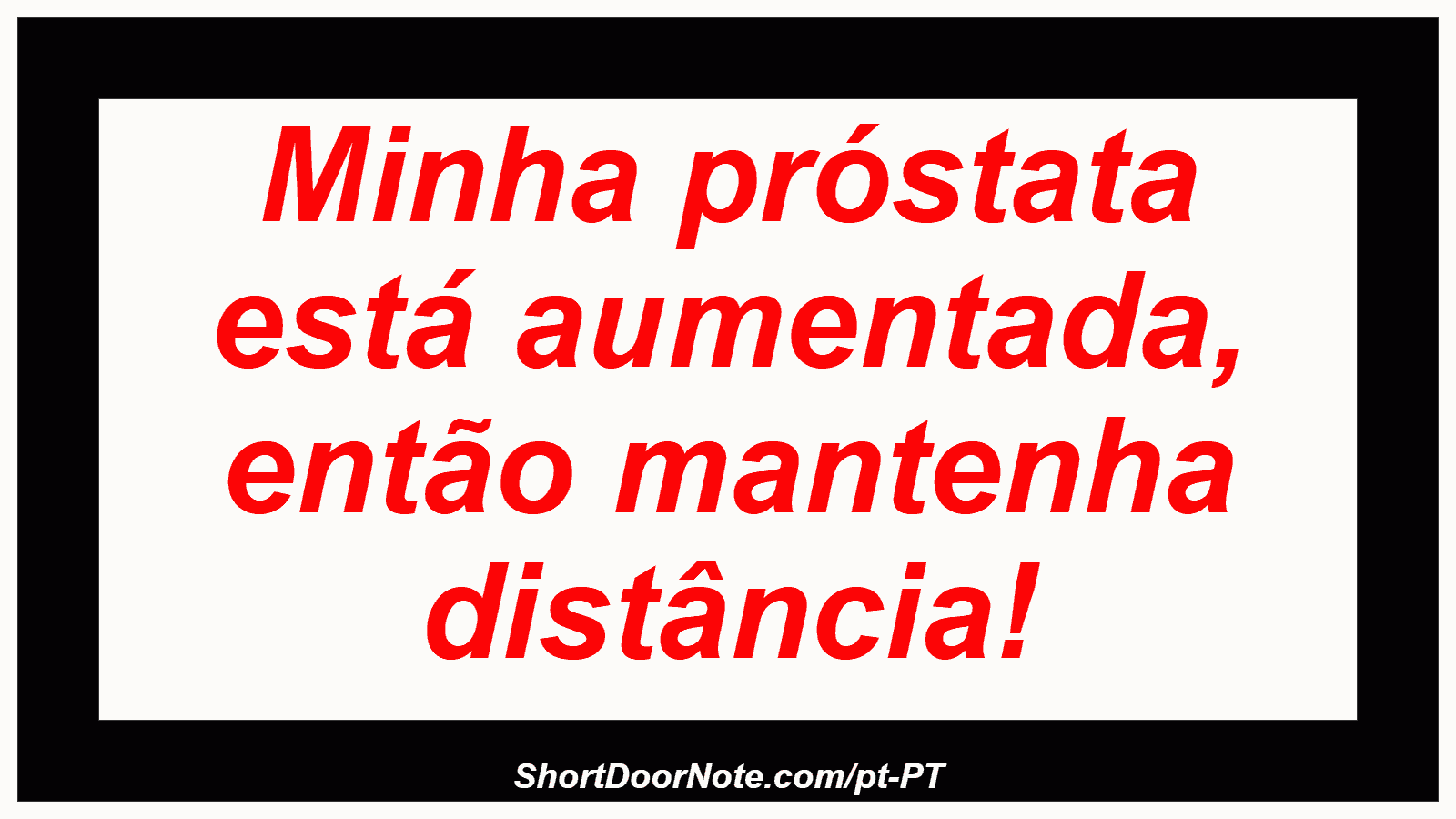 Minha próstata está aumentada, então mantenha distância!
